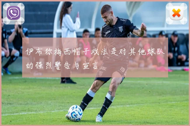 伊布称梅西帽子戏法是对其他球队的强烈警告与宣言