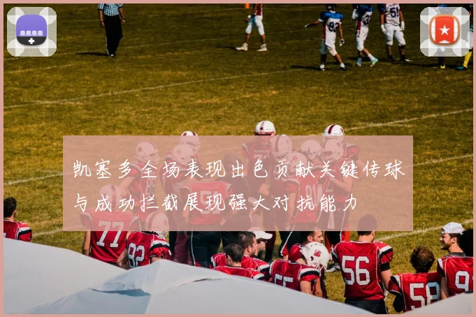 凯塞多全场表现出色贡献关键传球与成功拦截展现强大对抗能力