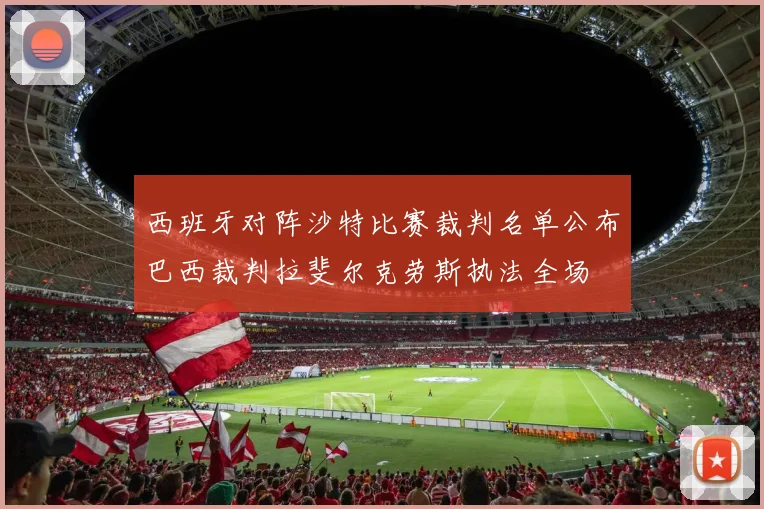 西班牙对阵沙特比赛裁判名单公布巴西裁判拉斐尔克劳斯执法全场