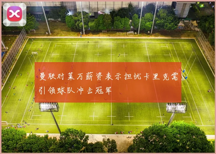 曼联对莱万薪资表示担忧卡里克需引领球队冲击冠军