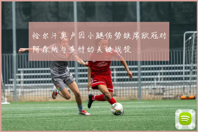 恰尔汗奥卢因小腿伤势缺席欧冠对阿森纳与多特的关键战役