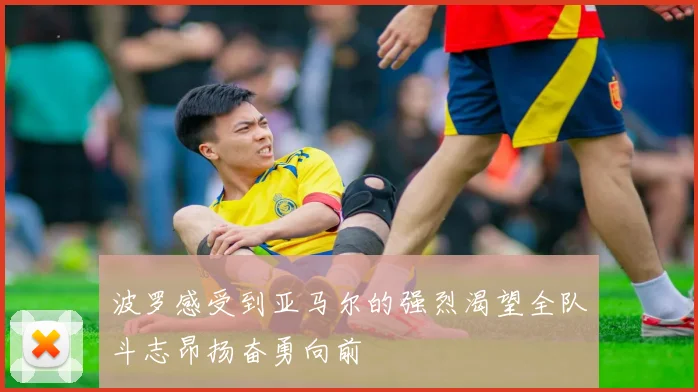 波罗感受到亚马尔的强烈渴望全队斗志昂扬奋勇向前