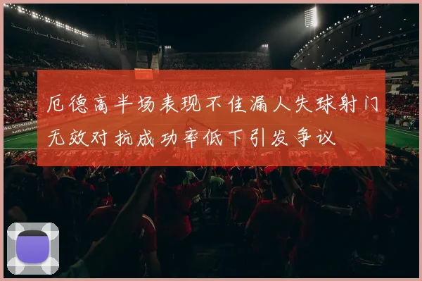 厄德高半场表现不佳漏人失球射门无效对抗成功率低下引发争议