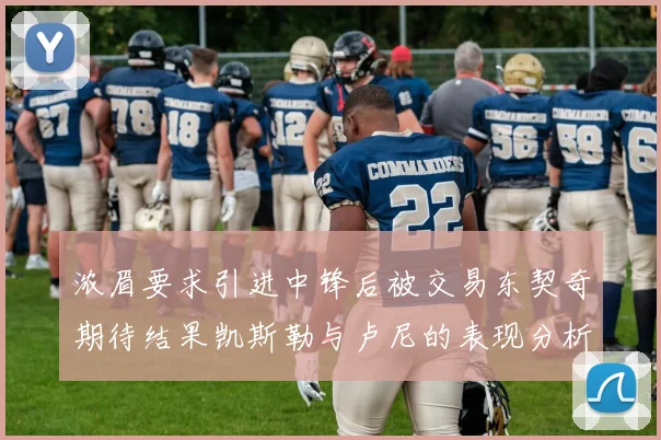 浓眉要求引进中锋后被交易东契奇期待结果凯斯勒与卢尼的表现分析