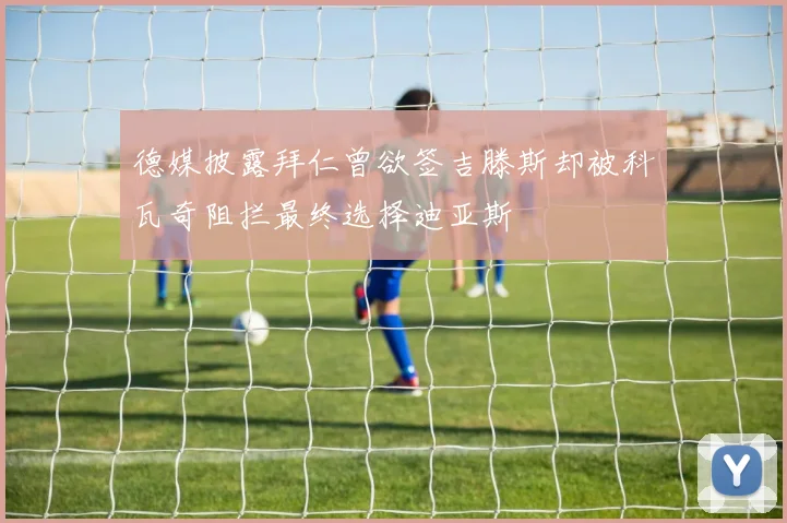 德媒披露拜仁曾欲签吉滕斯却被科瓦奇阻拦最终选择迪亚斯
