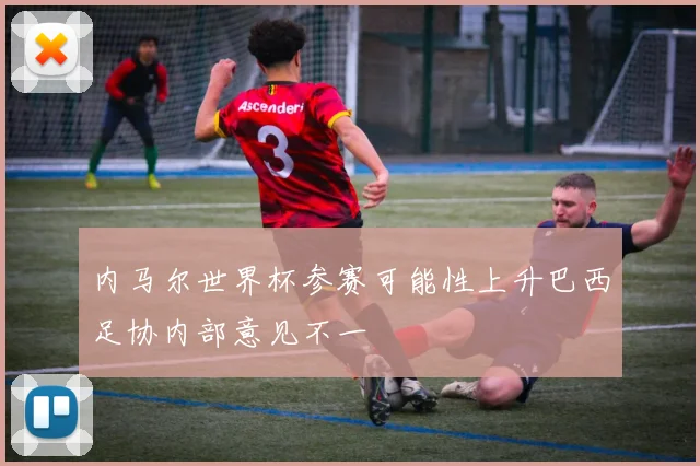 内马尔世界杯参赛可能性上升巴西足协内部意见不一